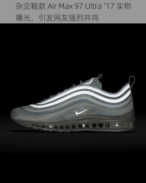 杂交鞋款 Air Max 97 Ultra '17 实物曝光，引发网友强烈共鸣