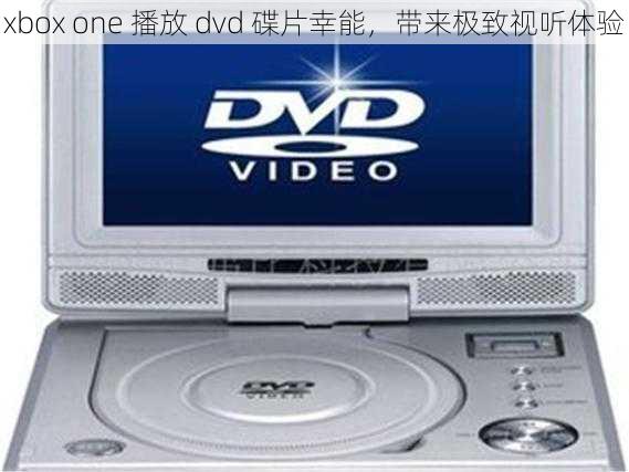 xbox one 播放 dvd 碟片幸能，带来极致视听体验