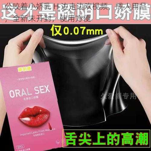 公咬着小娇乳 H 边走边欢视频，成人用品，全新未开封，使用方便