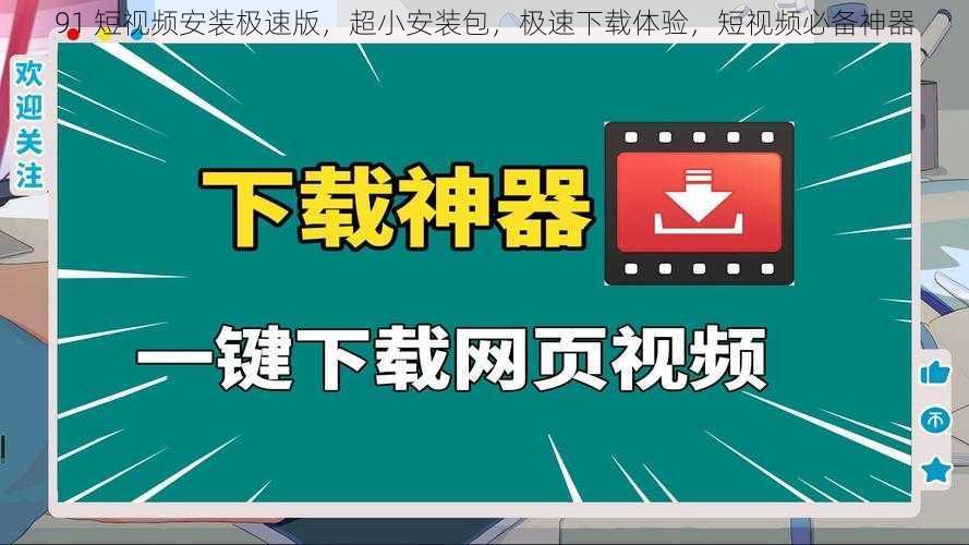 91 短视频安装极速版，超小安装包，极速下载体验，短视频必备神器