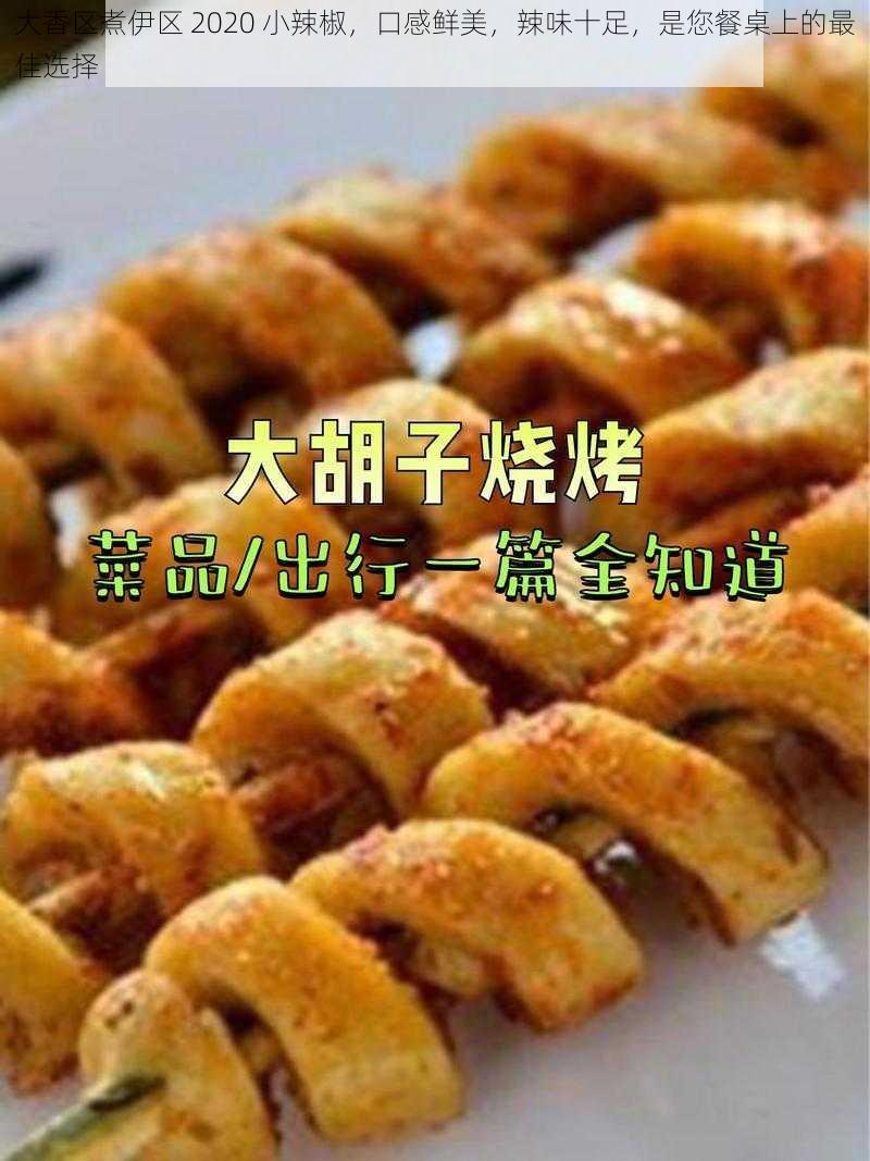 大香区煮伊区 2020 小辣椒，口感鲜美，辣味十足，是您餐桌上的最佳选择