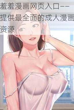 羞羞漫画网页入口——提供最全面的成人漫画资源