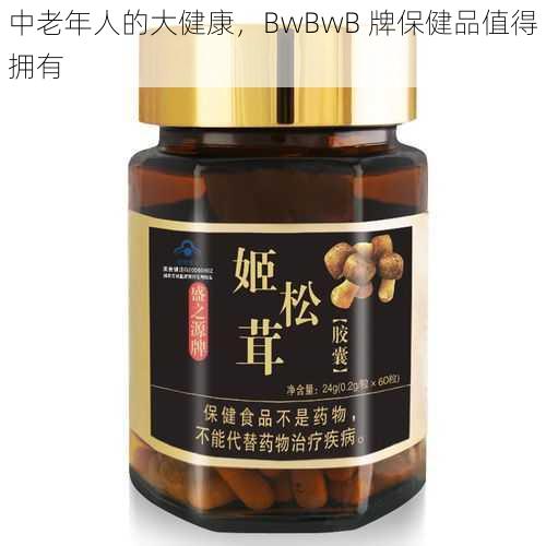 中老年人的大健康，BwBwB 牌保健品值得拥有