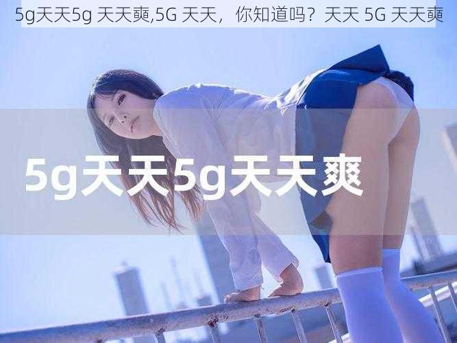 5g天天5g 天天奭,5G 天天，你知道吗？天天 5G 天天奭