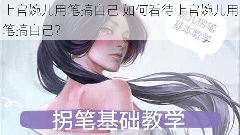 上官婉儿用笔搞自己 如何看待上官婉儿用笔搞自己？