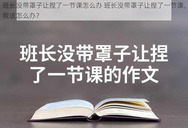 班长没带罩子让捏了一节课怎么办 班长没带罩子让捏了一节课，我该怎么办？