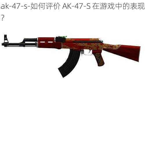 ak-47-s-如何评价 AK-47-S 在游戏中的表现？