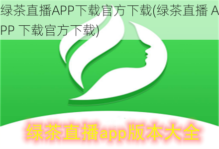 绿茶直播APP下载官方下载(绿茶直播 APP 下载官方下载)