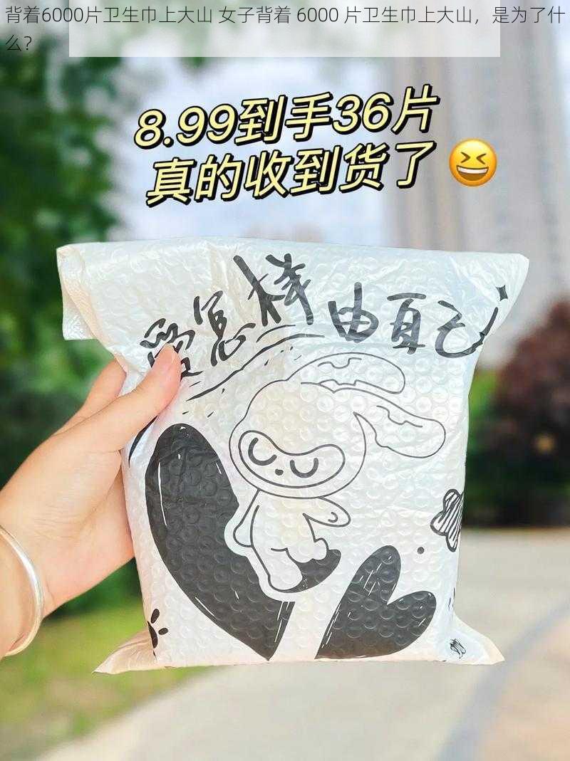 背着6000片卫生巾上大山 女子背着 6000 片卫生巾上大山，是为了什么？