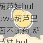 葫芦娃huluwa葫芦里面不卖药;葫芦娃 huluwa 葫芦里面不卖药，揭秘神秘的葫芦娃世界