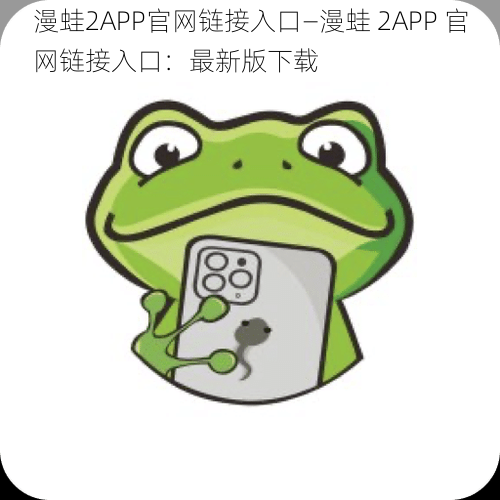 漫蛙2APP官网链接入口—漫蛙 2APP 官网链接入口：最新版下载