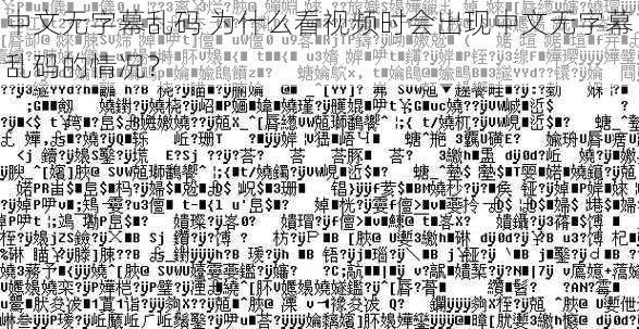 中文无字幕乱码 为什么看视频时会出现中文无字幕乱码的情况？