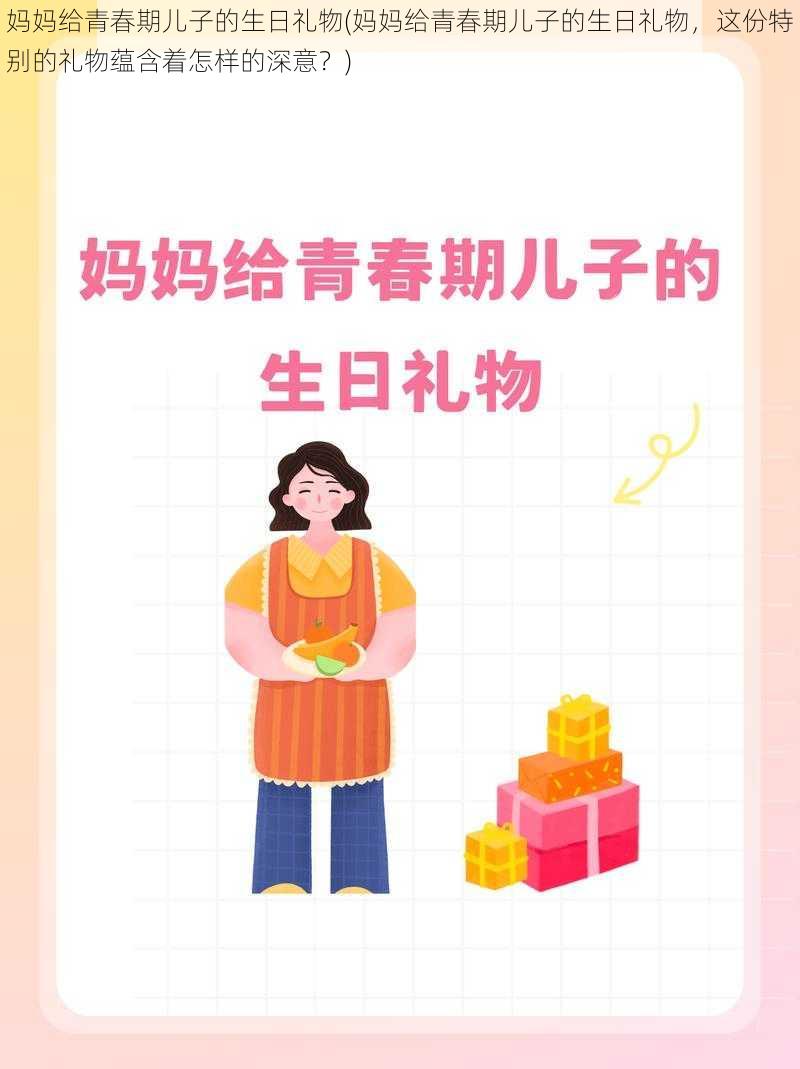 妈妈给青春期儿子的生日礼物(妈妈给青春期儿子的生日礼物，这份特别的礼物蕴含着怎样的深意？)