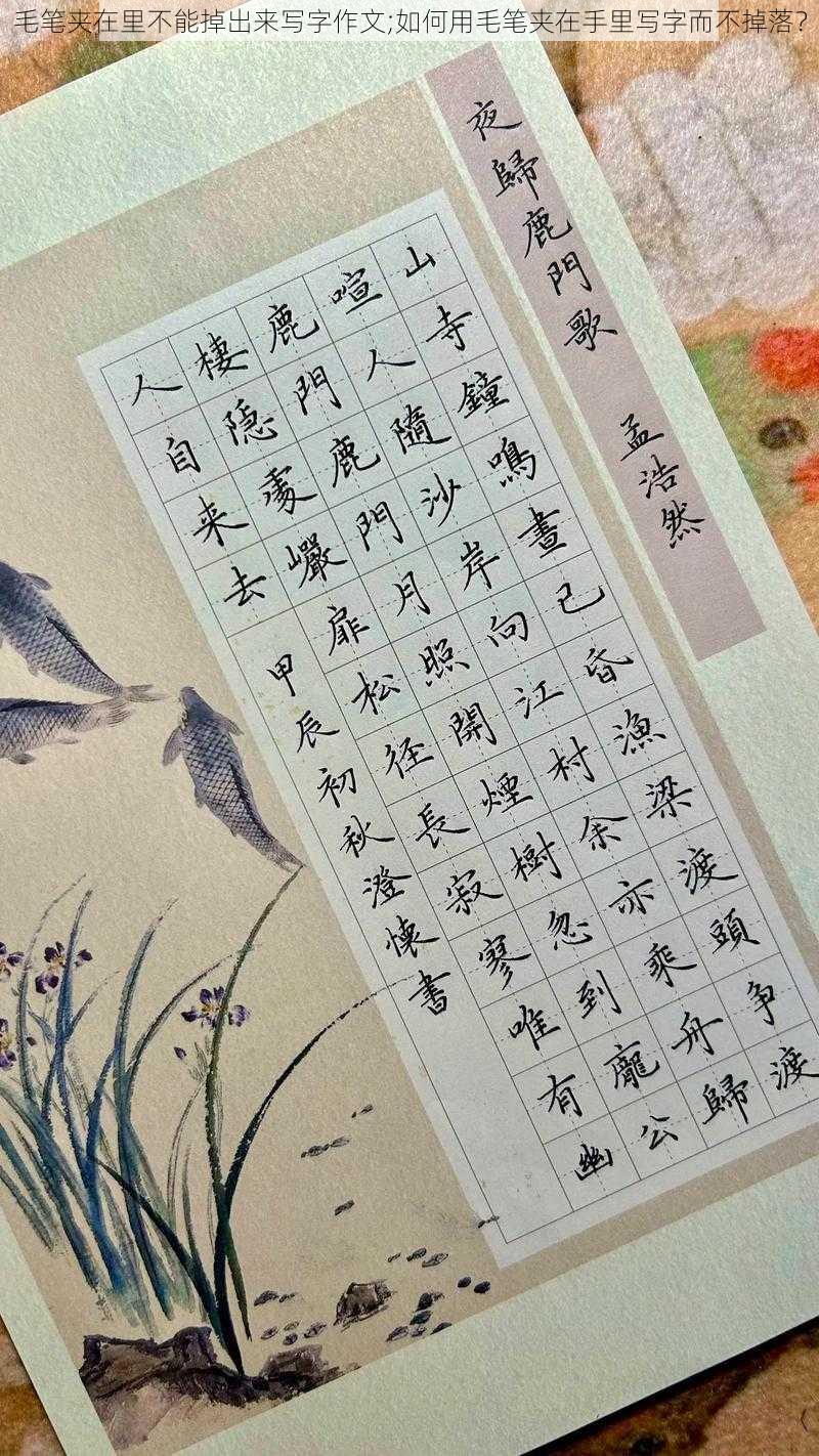 毛笔夹在里不能掉出来写字作文;如何用毛笔夹在手里写字而不掉落？