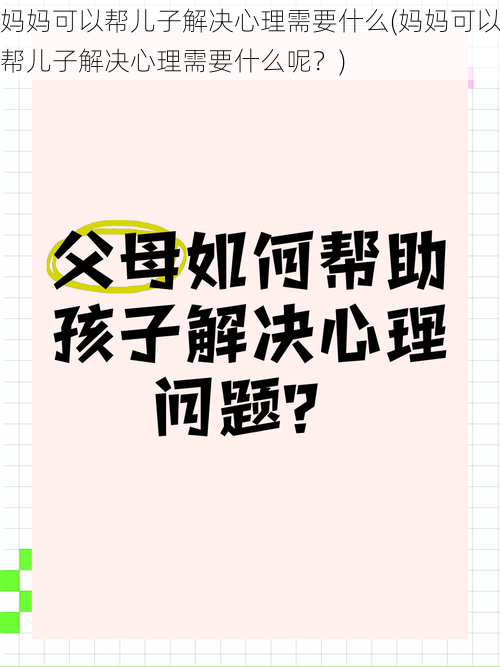 妈妈可以帮儿子解决心理需要什么(妈妈可以帮儿子解决心理需要什么呢？)