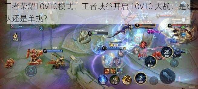 王者荣耀10V10模式、王者峡谷开启 10V10 大战，是组队还是单挑？