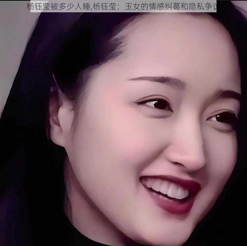 杨钰莹被多少人睡,杨钰莹：玉女的情感纠葛和隐私争议