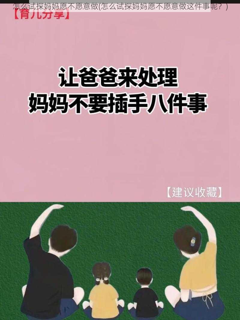 怎么试探妈妈愿不愿意做(怎么试探妈妈愿不愿意做这件事呢？)