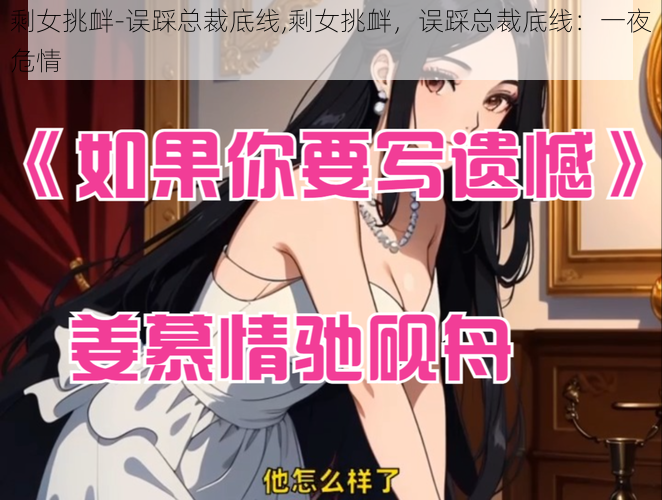 剩女挑衅-误踩总裁底线,剩女挑衅，误踩总裁底线：一夜危情