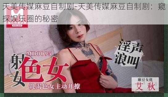 天美传媒麻豆自制剧-天美传媒麻豆自制剧：窥探娱乐圈的秘密