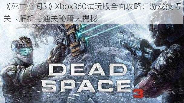 《死亡空间3》Xbox360试玩版全面攻略：游戏技巧关卡解析与通关秘籍大揭秘