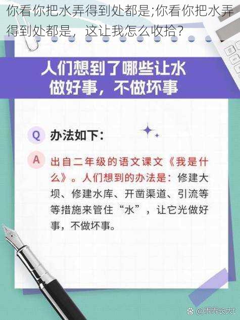 你看你把水弄得到处都是;你看你把水弄得到处都是，这让我怎么收拾？