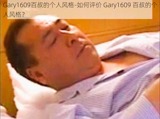 Gary1609百叔的个人风格-如何评价 Gary1609 百叔的个人风格？