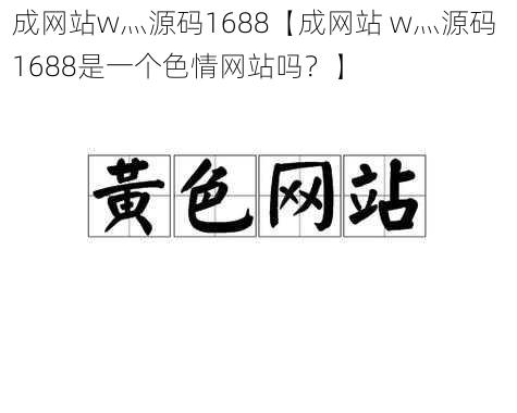 成网站w灬源码1688【成网站 w灬源码 1688是一个色情网站吗？】