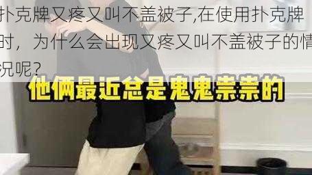 扑克牌又疼又叫不盖被子,在使用扑克牌时，为什么会出现又疼又叫不盖被子的情况呢？