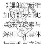 《辐射：新维加斯》未知地点细节探索与解析：无具体标示地点之谜探秘内幕探秘历程探索及介绍分析