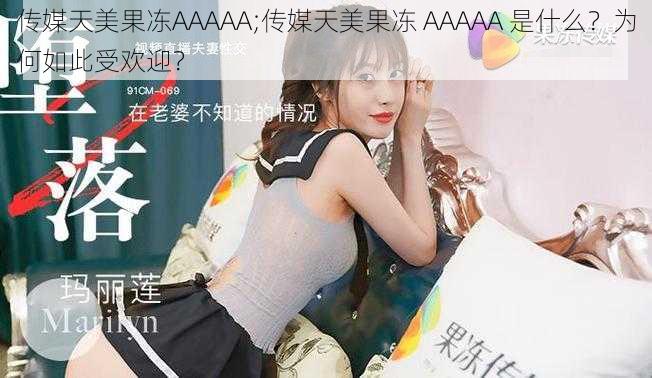 传媒天美果冻AAAAA;传媒天美果冻 AAAAA 是什么？为何如此受欢迎？