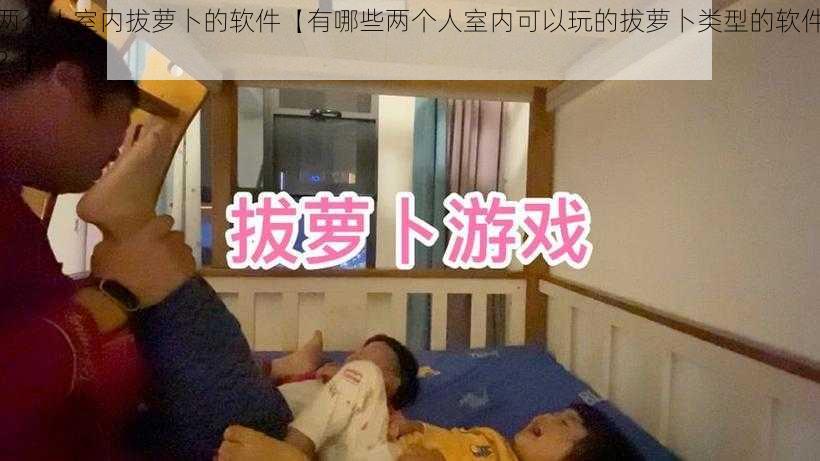 两个人室内拔萝卜的软件【有哪些两个人室内可以玩的拔萝卜类型的软件？】