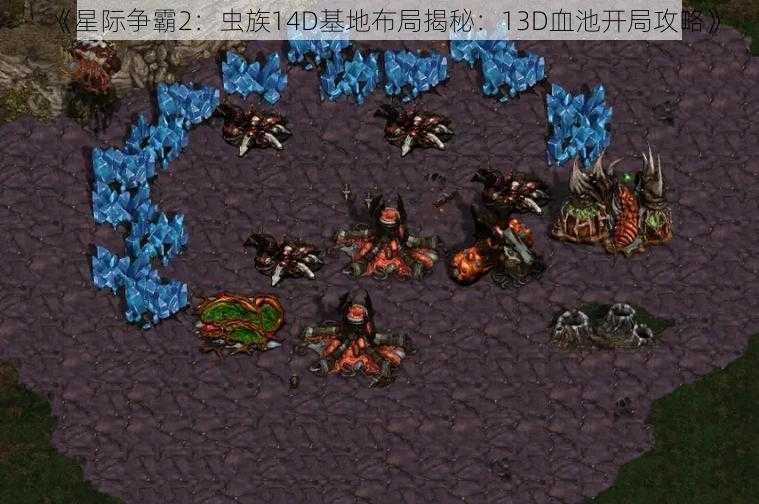 《星际争霸2：虫族14D基地布局揭秘：13D血池开局攻略》