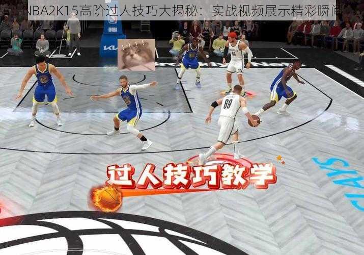 NBA2K15高阶过人技巧大揭秘：实战视频展示精彩瞬间