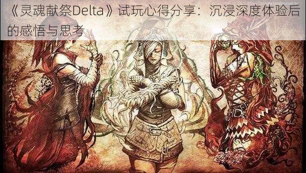 《灵魂献祭Delta》试玩心得分享：沉浸深度体验后的感悟与思考