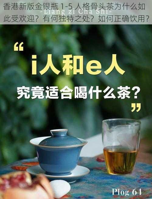 香港新版金银瓶 1-5 人格骨头茶为什么如此受欢迎？有何独特之处？如何正确饮用？