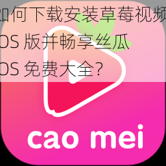 如何下载安装草莓视频 IOS 版并畅享丝瓜 IOS 免费大全？