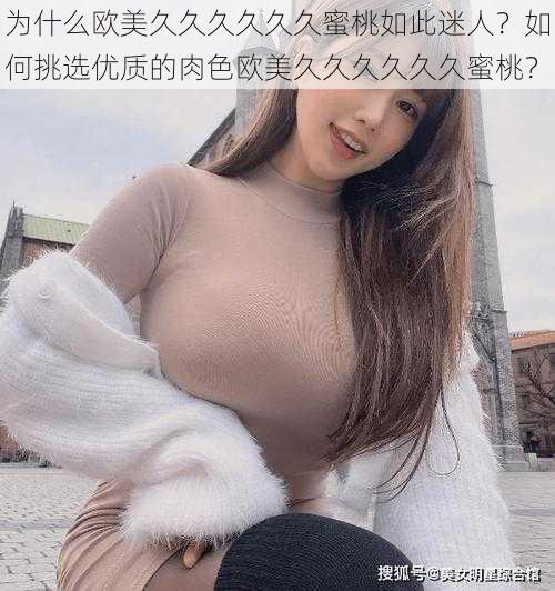 为什么欧美久久久久久久蜜桃如此迷人？如何挑选优质的肉色欧美久久久久久久蜜桃？