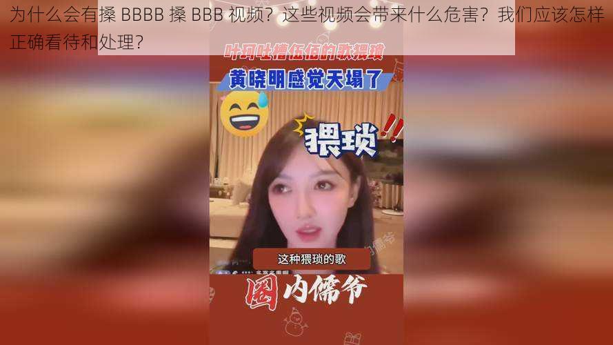 为什么会有搡 BBBB 搡 BBB 视频？这些视频会带来什么危害？我们应该怎样正确看待和处理？