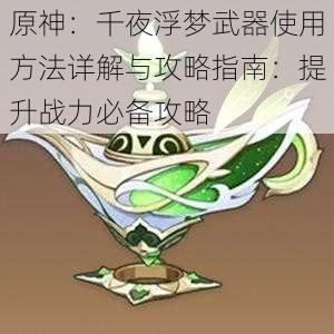 原神：千夜浮梦武器使用方法详解与攻略指南：提升战力必备攻略