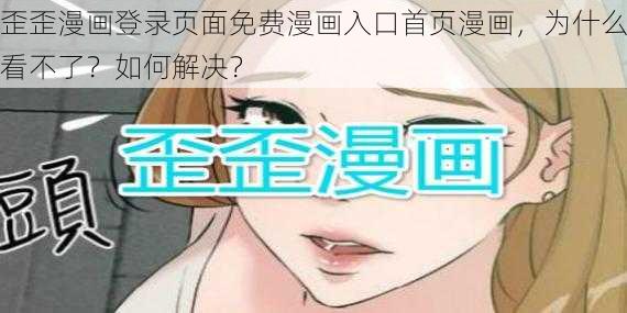 歪歪漫画登录页面免费漫画入口首页漫画，为什么看不了？如何解决？