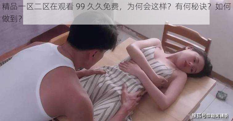 精品一区二区在观看 99 久久免费，为何会这样？有何秘诀？如何做到？