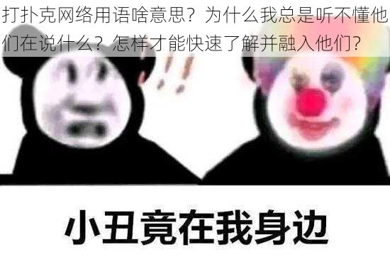 打扑克网络用语啥意思？为什么我总是听不懂他们在说什么？怎样才能快速了解并融入他们？