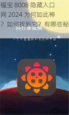 幸福宝 8008 隐藏入口官网 2024 为何如此神秘？如何找到它？有哪些秘密？