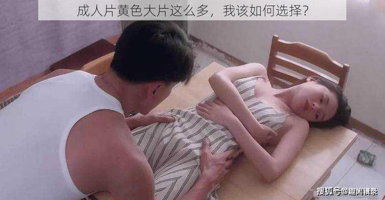 成人片黄色大片这么多，我该如何选择？