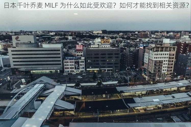 日本千叶乔麦 MILF 为什么如此受欢迎？如何才能找到相关资源？