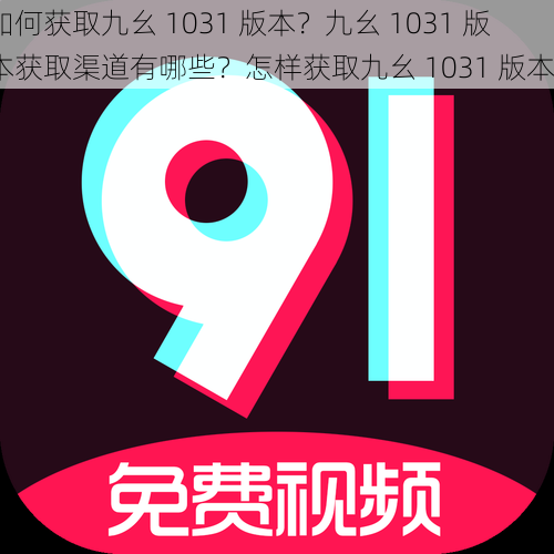 如何获取九幺 1031 版本？九幺 1031 版本获取渠道有哪些？怎样获取九幺 1031 版本？