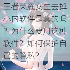 王者荣耀女生去掉小内软件是真的吗？为什么要用这种软件？如何保护自己的隐私？