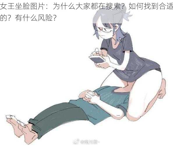 女王坐脸图片：为什么大家都在搜索？如何找到合适的？有什么风险？