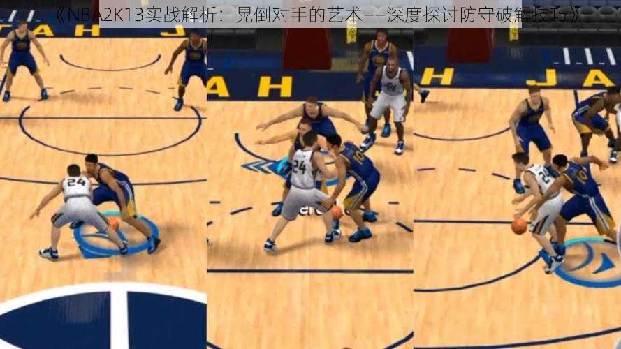 《NBA2K13实战解析：晃倒对手的艺术——深度探讨防守破解技巧》